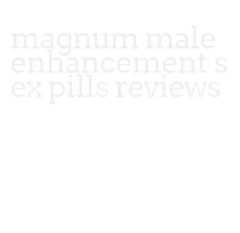 magnum male enhancement sex pills reviews