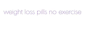 weight loss pills no exercise