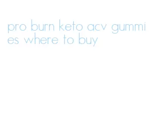 pro burn keto acv gummies where to buy