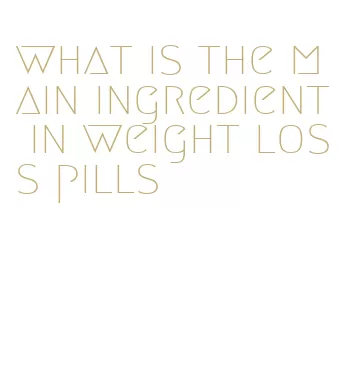 what is the main ingredient in weight loss pills