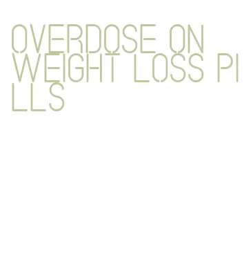 overdose on weight loss pills