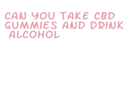 can you take cbd gummies and drink alcohol