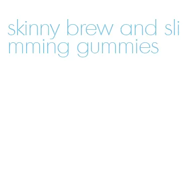 skinny brew and slimming gummies