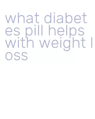 what diabetes pill helps with weight loss