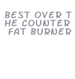 best over the counter fat burner