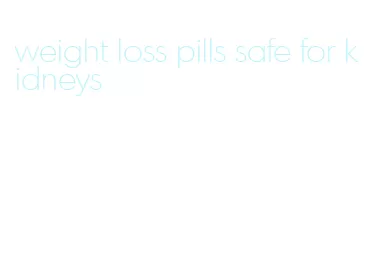 weight loss pills safe for kidneys