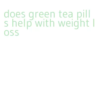 does green tea pills help with weight loss