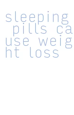 sleeping pills cause weight loss