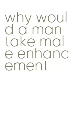 why would a man take male enhancement