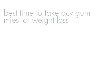 best time to take acv gummies for weight loss