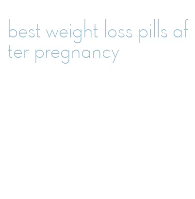 best weight loss pills after pregnancy