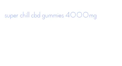 super chill cbd gummies 4000mg