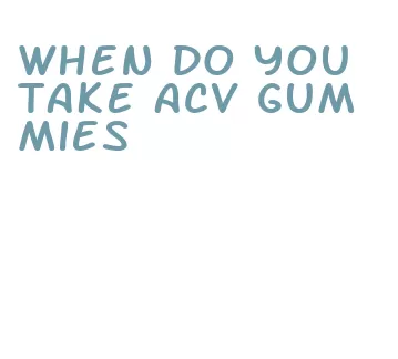 when do you take acv gummies