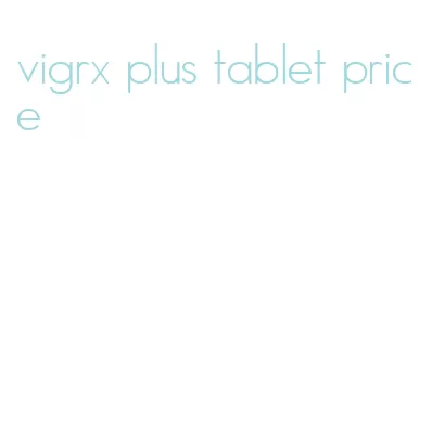 vigrx plus tablet price