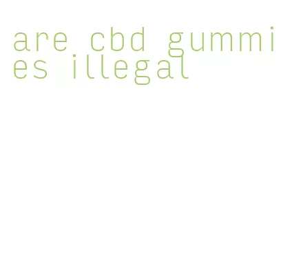 are cbd gummies illegal