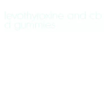 levothyroxine and cbd gummies