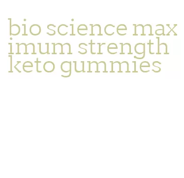 bio science maximum strength keto gummies