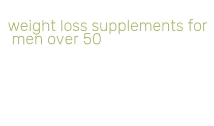 weight loss supplements for men over 50