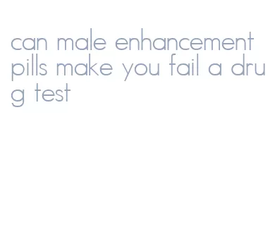 can male enhancement pills make you fail a drug test