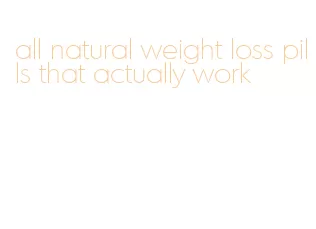 all natural weight loss pills that actually work