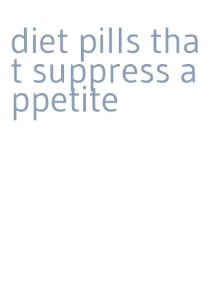 diet pills that suppress appetite