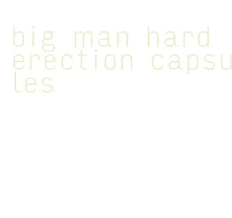 big man hard erection capsules