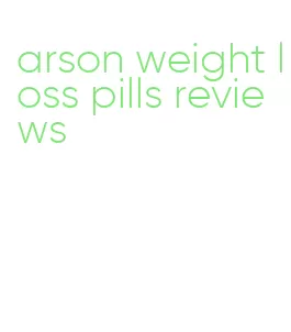 arson weight loss pills reviews