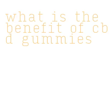 what is the benefit of cbd gummies