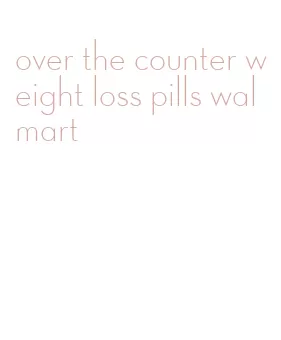 over the counter weight loss pills walmart