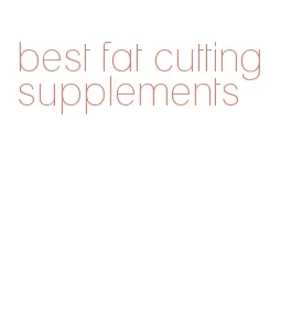 best fat cutting supplements