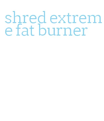 shred extreme fat burner