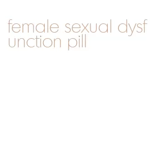 female sexual dysfunction pill