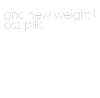 gnc new weight loss pills