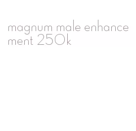 magnum male enhancement 250k