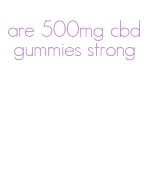 are 500mg cbd gummies strong