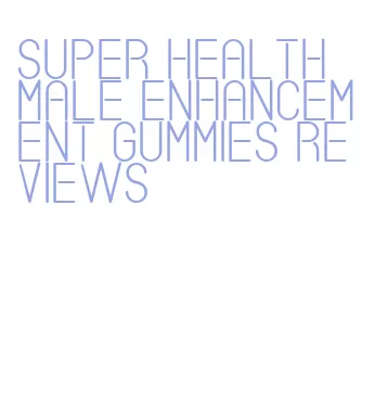 super health male enhancement gummies reviews