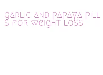 garlic and papaya pills for weight loss