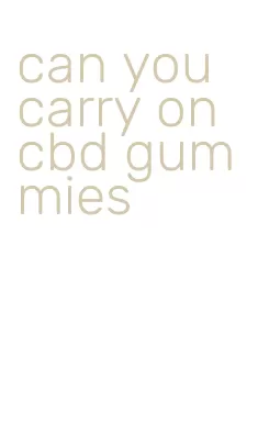 can you carry on cbd gummies