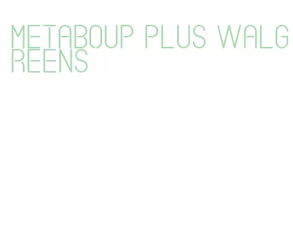 metaboup plus walgreens