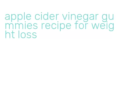 apple cider vinegar gummies recipe for weight loss