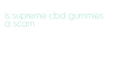 is supreme cbd gummies a scam