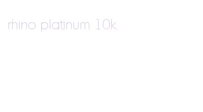 rhino platinum 10k