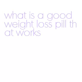 what is a good weight loss pill that works