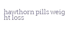 hawthorn pills weight loss