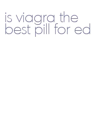 is viagra the best pill for ed