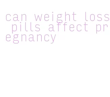 can weight loss pills affect pregnancy