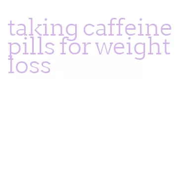 taking caffeine pills for weight loss