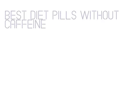 best diet pills without caffeine