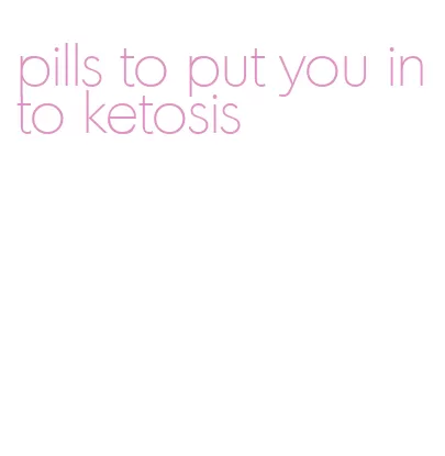 pills to put you into ketosis