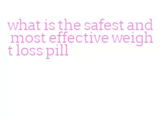 what is the safest and most effective weight loss pill